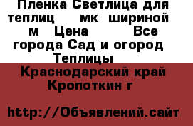 Пленка Светлица для теплиц 150 мк, шириной 6 м › Цена ­ 420 - Все города Сад и огород » Теплицы   . Краснодарский край,Кропоткин г.